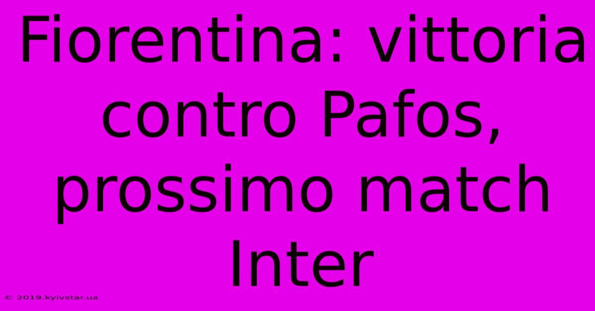 Fiorentina: Vittoria Contro Pafos, Prossimo Match Inter