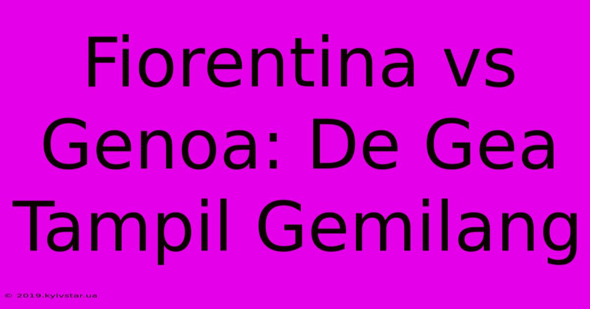 Fiorentina Vs Genoa: De Gea Tampil Gemilang