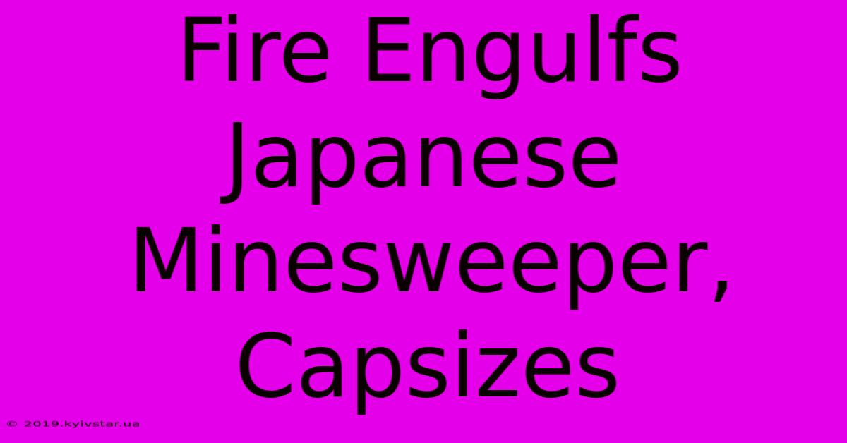 Fire Engulfs Japanese Minesweeper, Capsizes