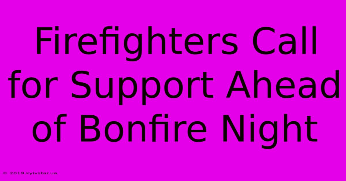 Firefighters Call For Support Ahead Of Bonfire Night 