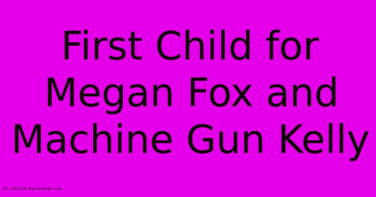 First Child For Megan Fox And Machine Gun Kelly