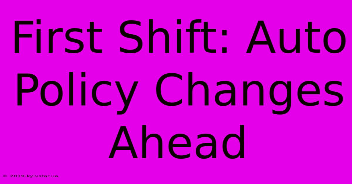 First Shift: Auto Policy Changes Ahead