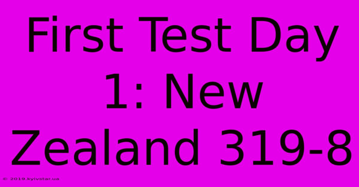 First Test Day 1: New Zealand 319-8