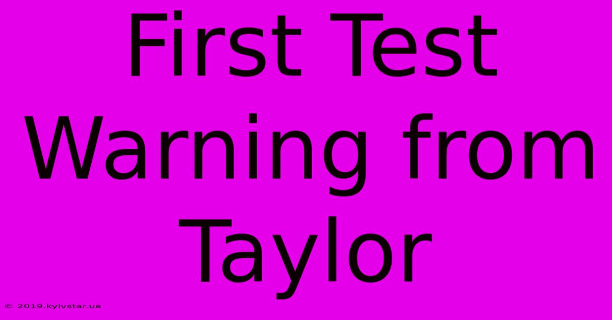 First Test Warning From Taylor