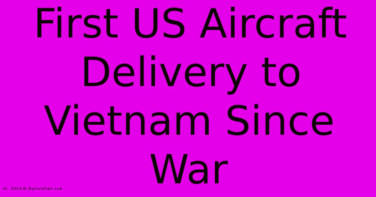 First US Aircraft Delivery To Vietnam Since War