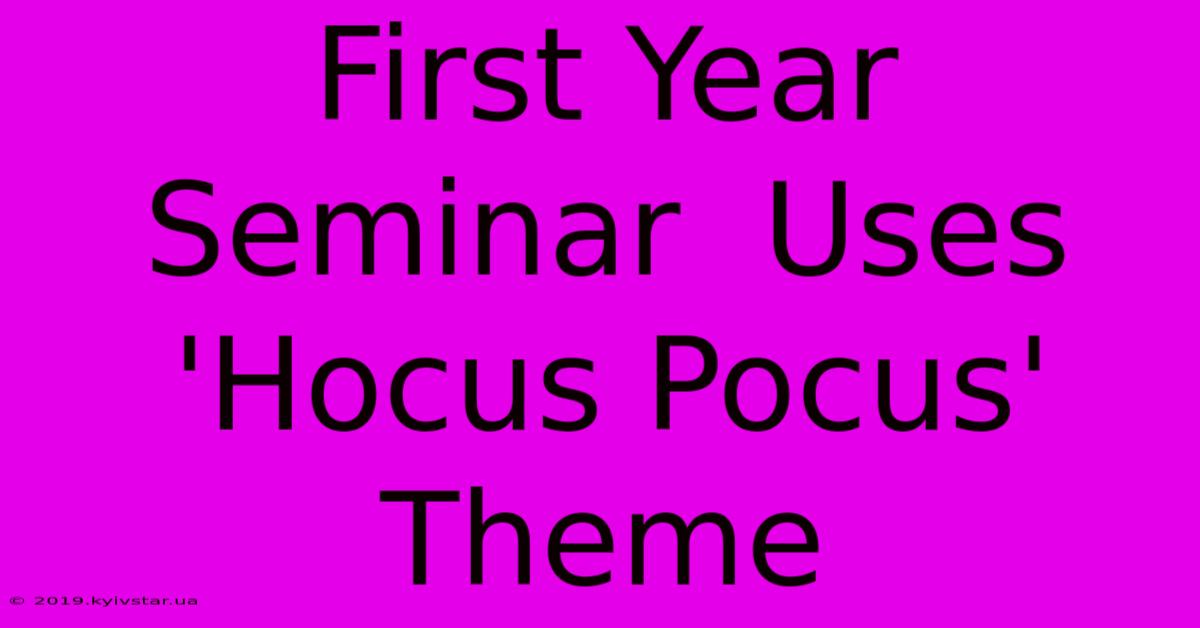 First Year Seminar  Uses 'Hocus Pocus'  Theme 