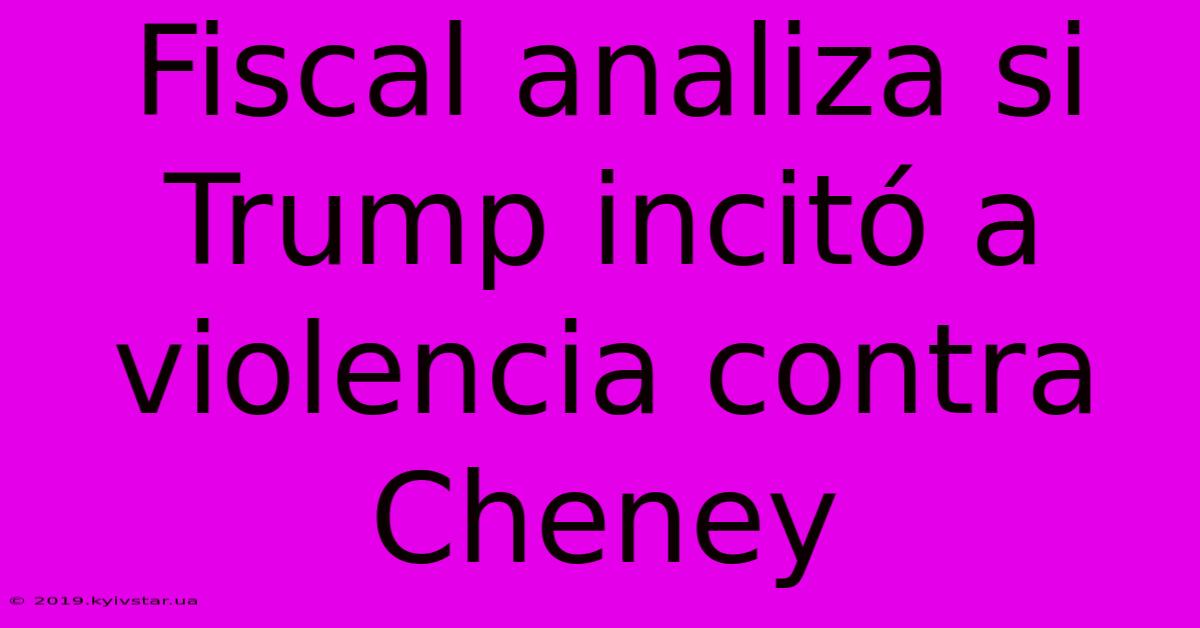 Fiscal Analiza Si Trump Incitó A Violencia Contra Cheney