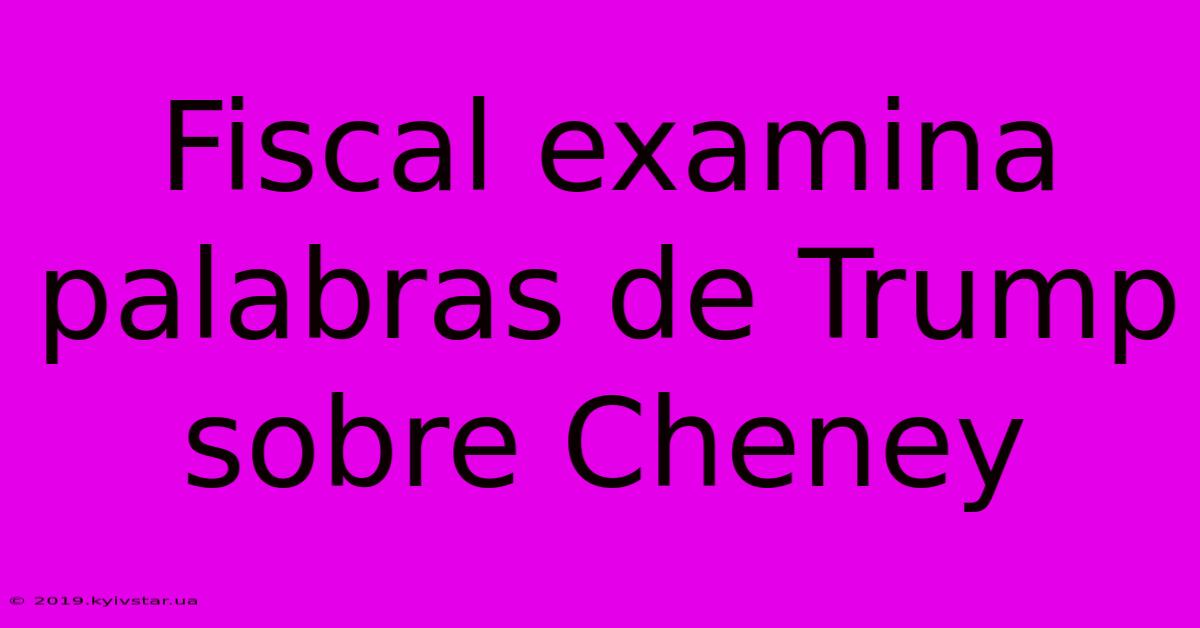 Fiscal Examina Palabras De Trump Sobre Cheney 