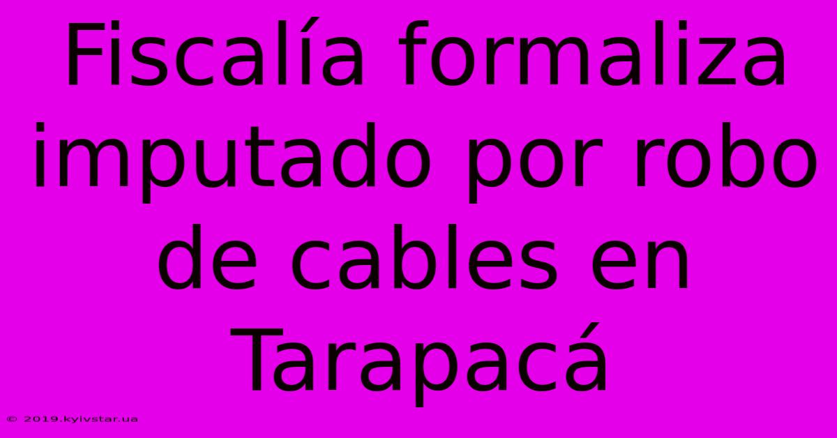 Fiscalía Formaliza Imputado Por Robo De Cables En Tarapacá