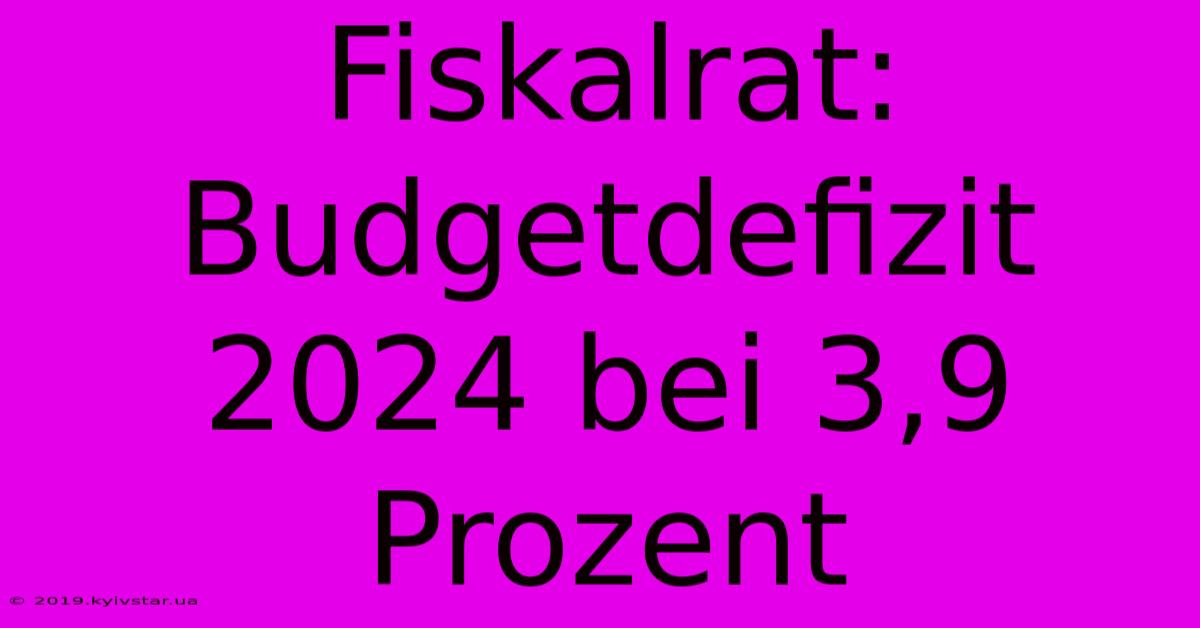 Fiskalrat: Budgetdefizit 2024 Bei 3,9 Prozent