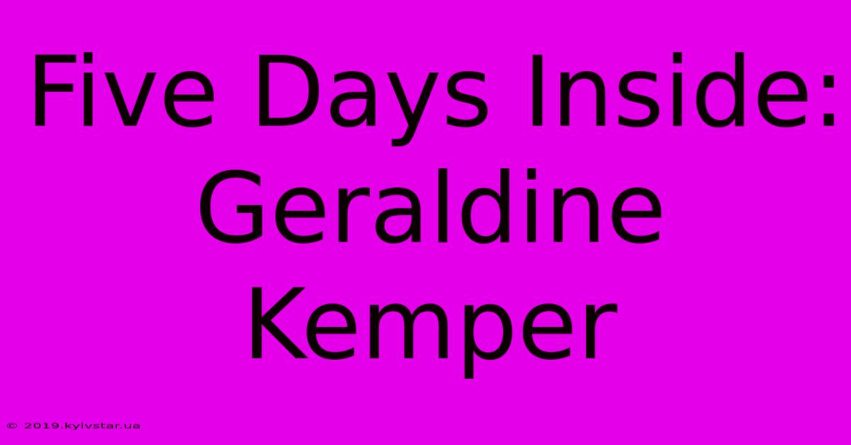 Five Days Inside: Geraldine Kemper