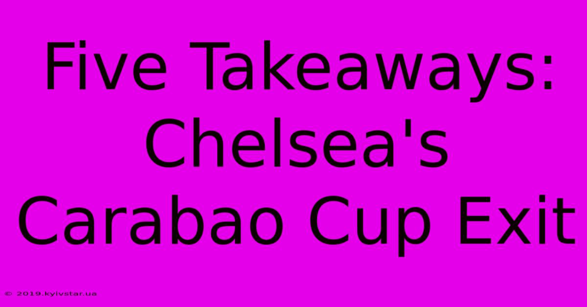 Five Takeaways: Chelsea's Carabao Cup Exit 