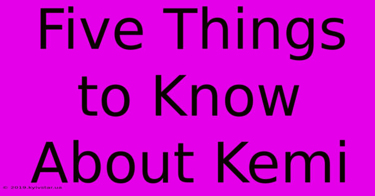 Five Things To Know About Kemi