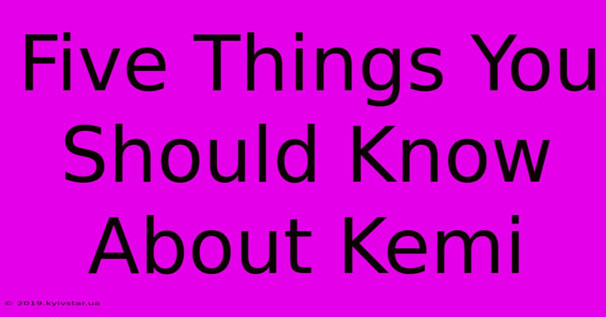 Five Things You Should Know About Kemi