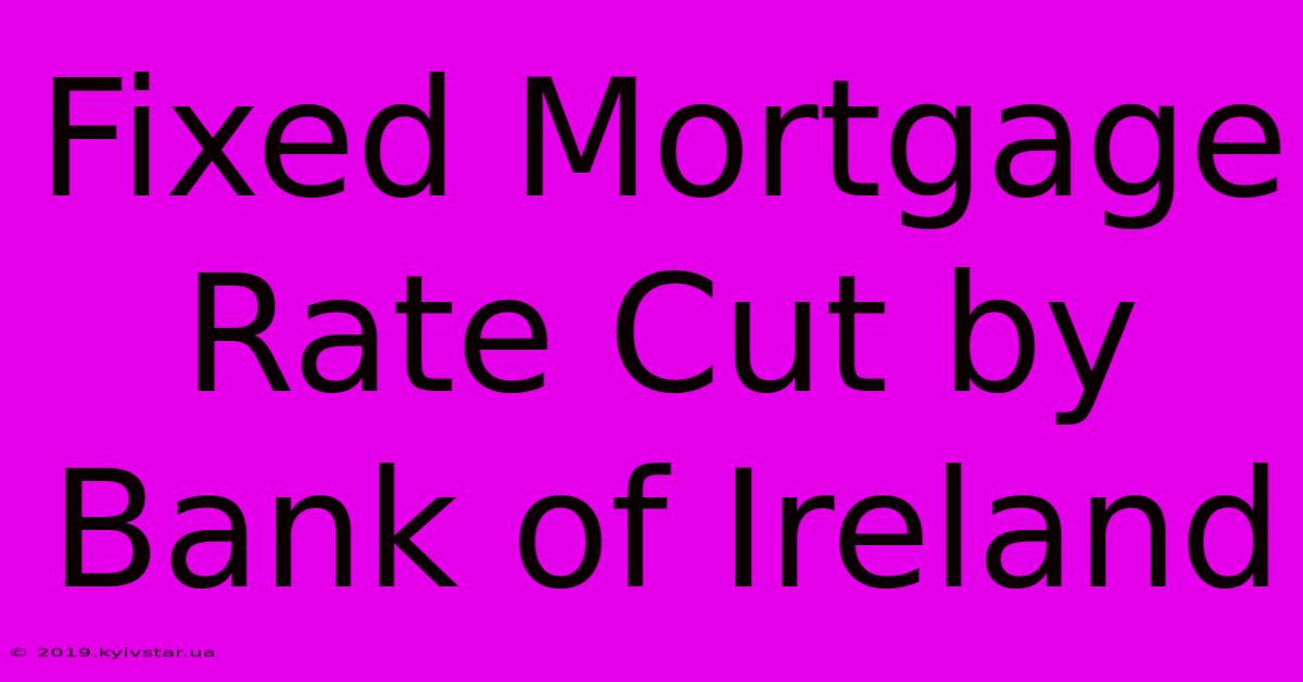 Fixed Mortgage Rate Cut By Bank Of Ireland