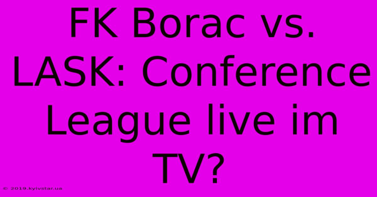 FK Borac Vs. LASK: Conference League Live Im TV?