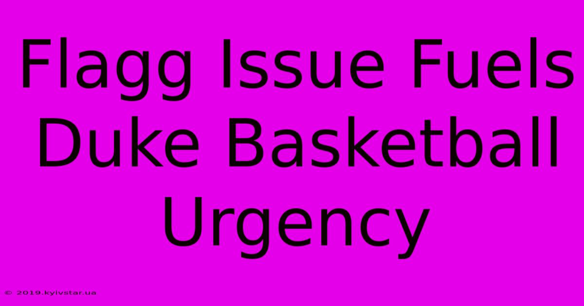 Flagg Issue Fuels Duke Basketball Urgency 