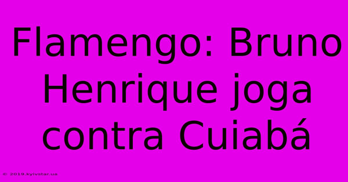 Flamengo: Bruno Henrique Joga Contra Cuiabá