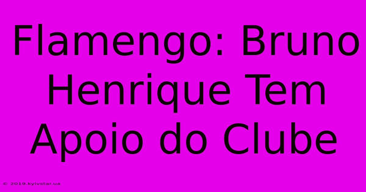 Flamengo: Bruno Henrique Tem Apoio Do Clube