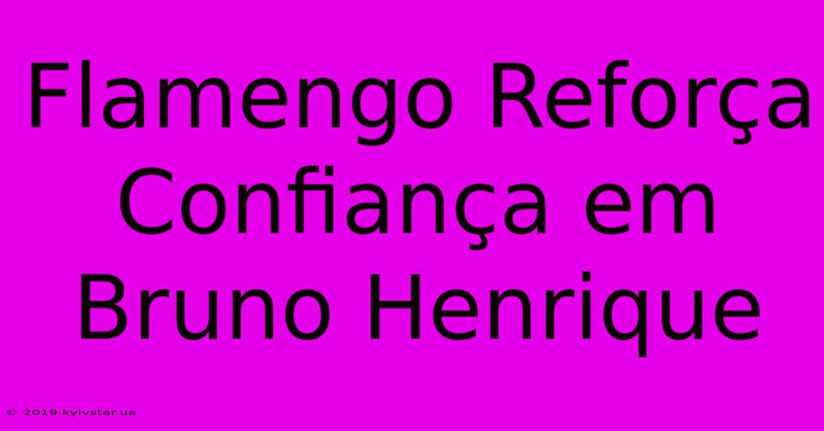 Flamengo Reforça Confiança Em Bruno Henrique 