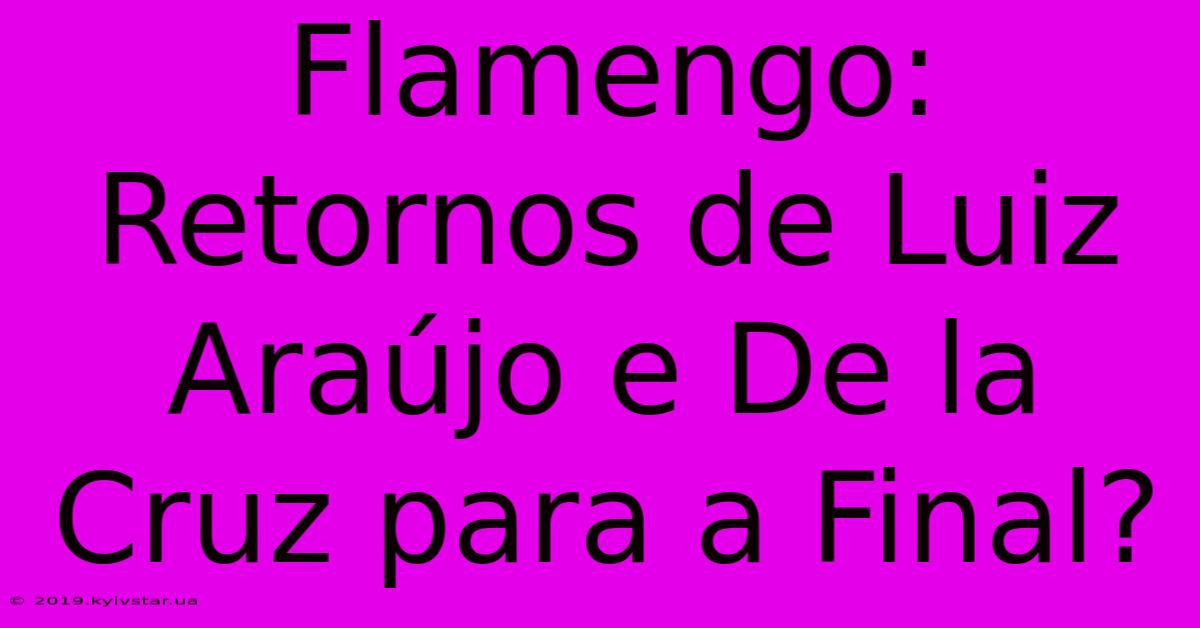 Flamengo: Retornos De Luiz Araújo E De La Cruz Para A Final?