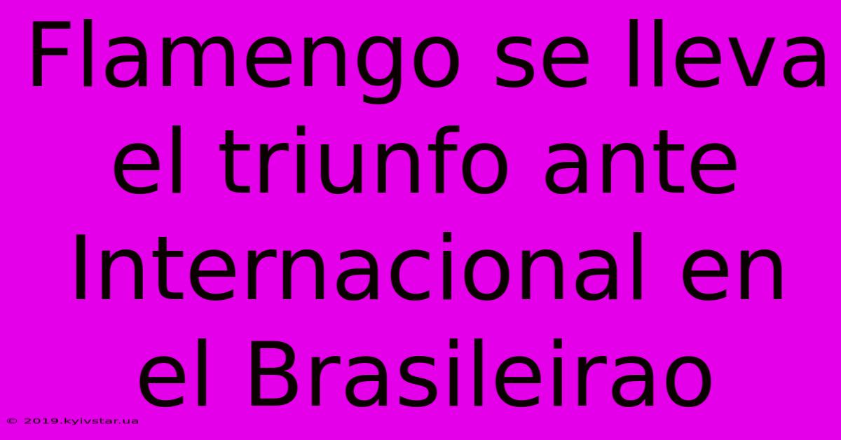 Flamengo Se Lleva El Triunfo Ante Internacional En El Brasileirao