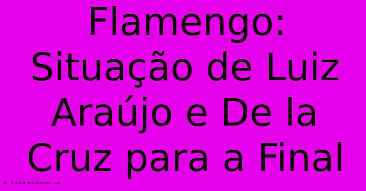 Flamengo: Situação De Luiz Araújo E De La Cruz Para A Final 