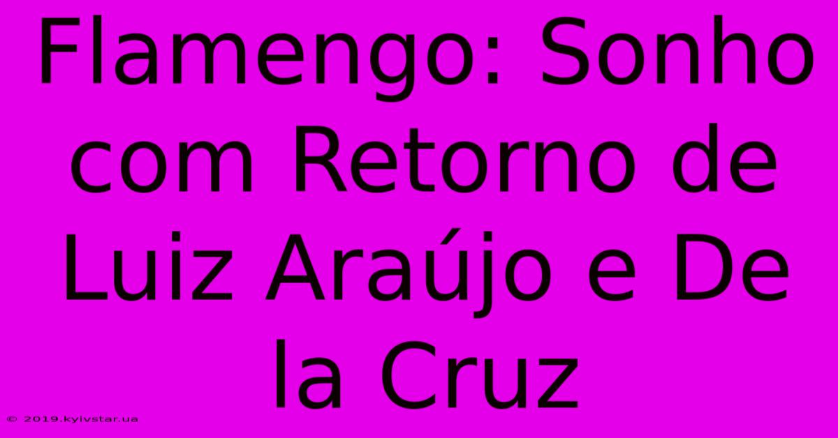 Flamengo: Sonho Com Retorno De Luiz Araújo E De La Cruz