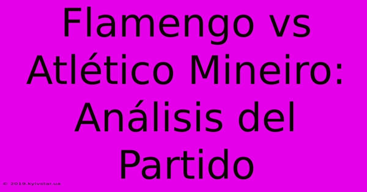 Flamengo Vs Atlético Mineiro: Análisis Del Partido 