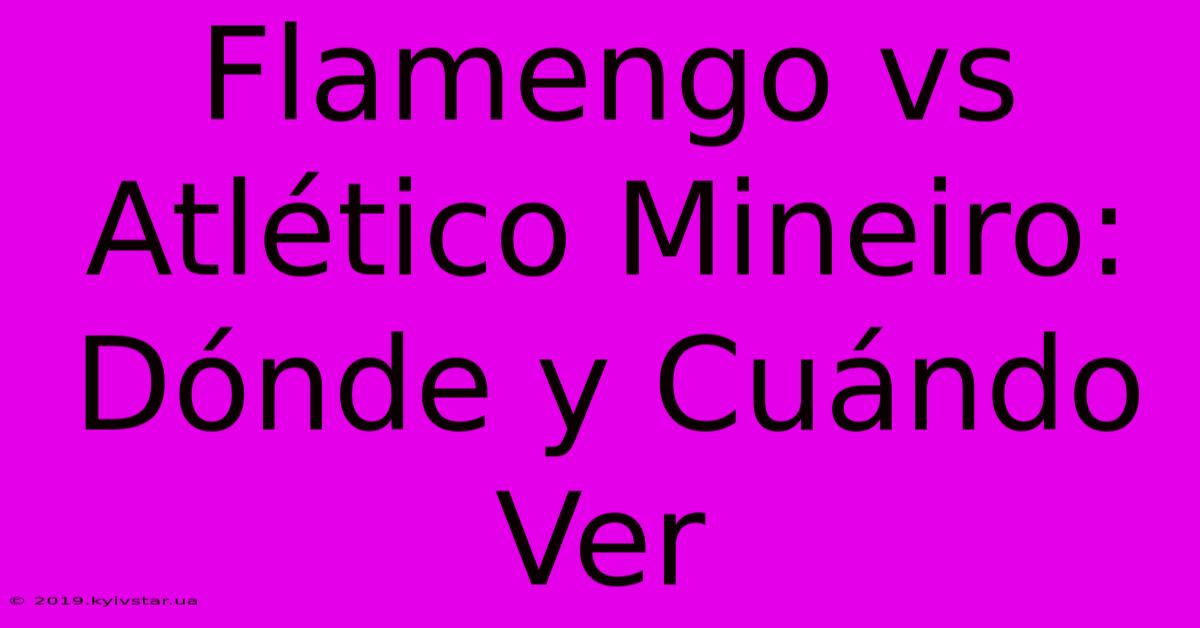 Flamengo Vs Atlético Mineiro: Dónde Y Cuándo Ver