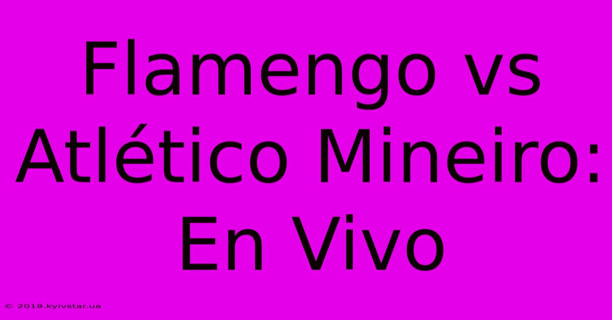 Flamengo Vs Atlético Mineiro: En Vivo