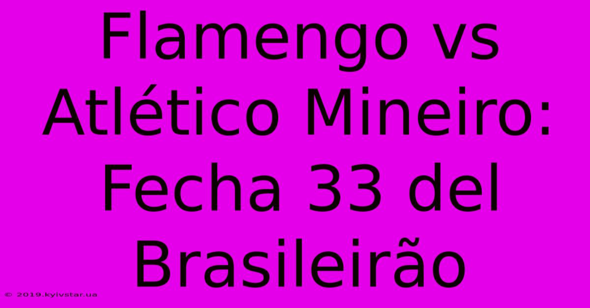 Flamengo Vs Atlético Mineiro: Fecha 33 Del Brasileirão