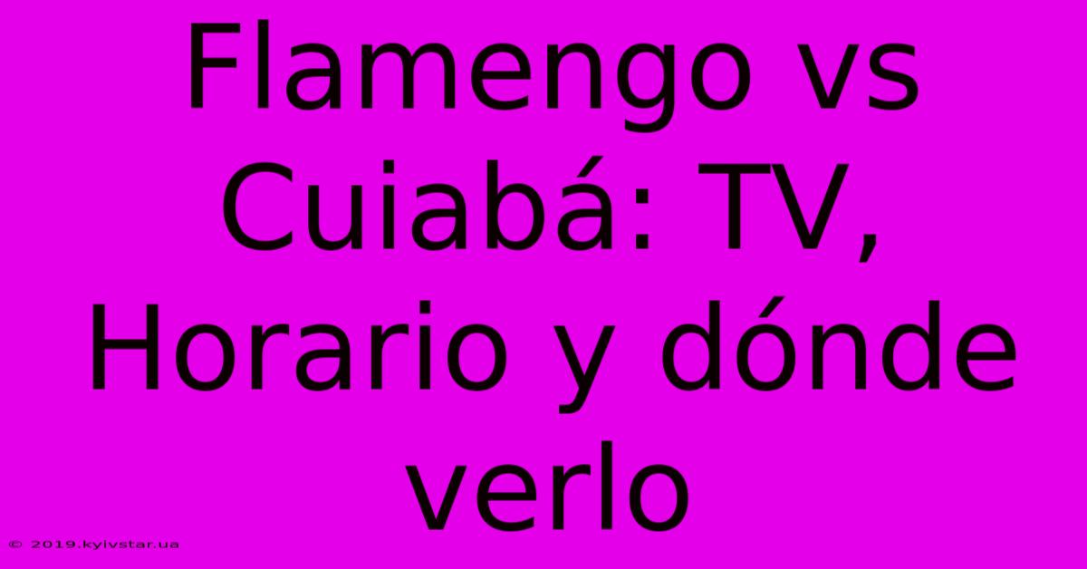 Flamengo Vs Cuiabá: TV, Horario Y Dónde Verlo