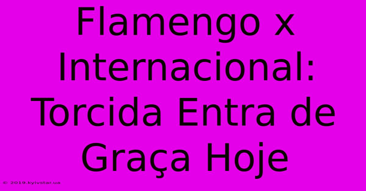 Flamengo X Internacional: Torcida Entra De Graça Hoje