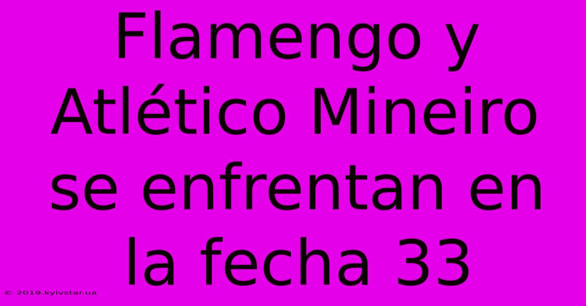 Flamengo Y Atlético Mineiro Se Enfrentan En La Fecha 33