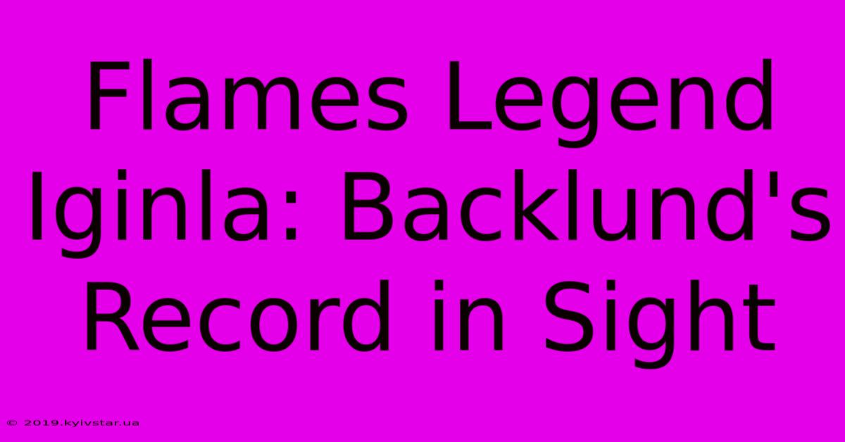 Flames Legend Iginla: Backlund's Record In Sight