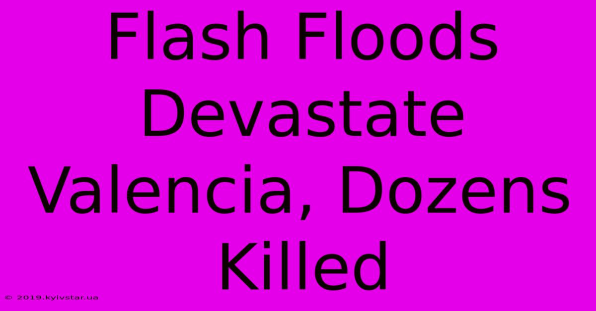 Flash Floods Devastate Valencia, Dozens Killed