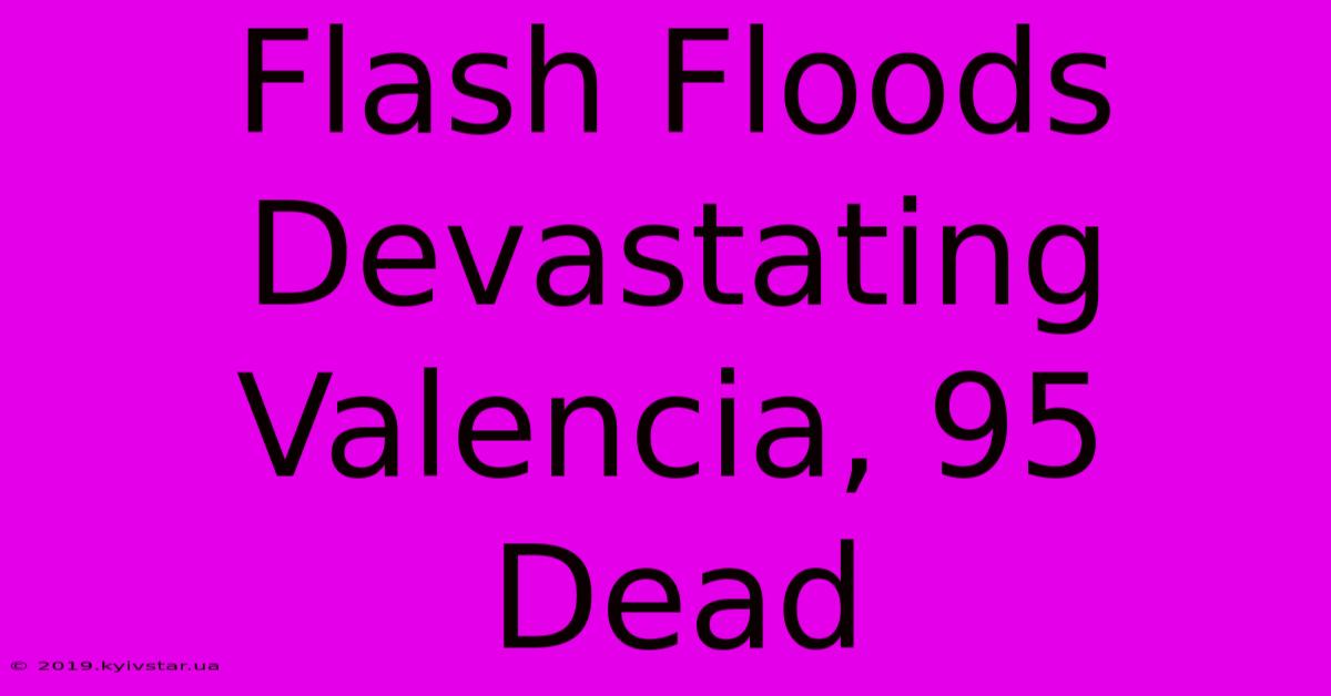 Flash Floods Devastating Valencia, 95 Dead