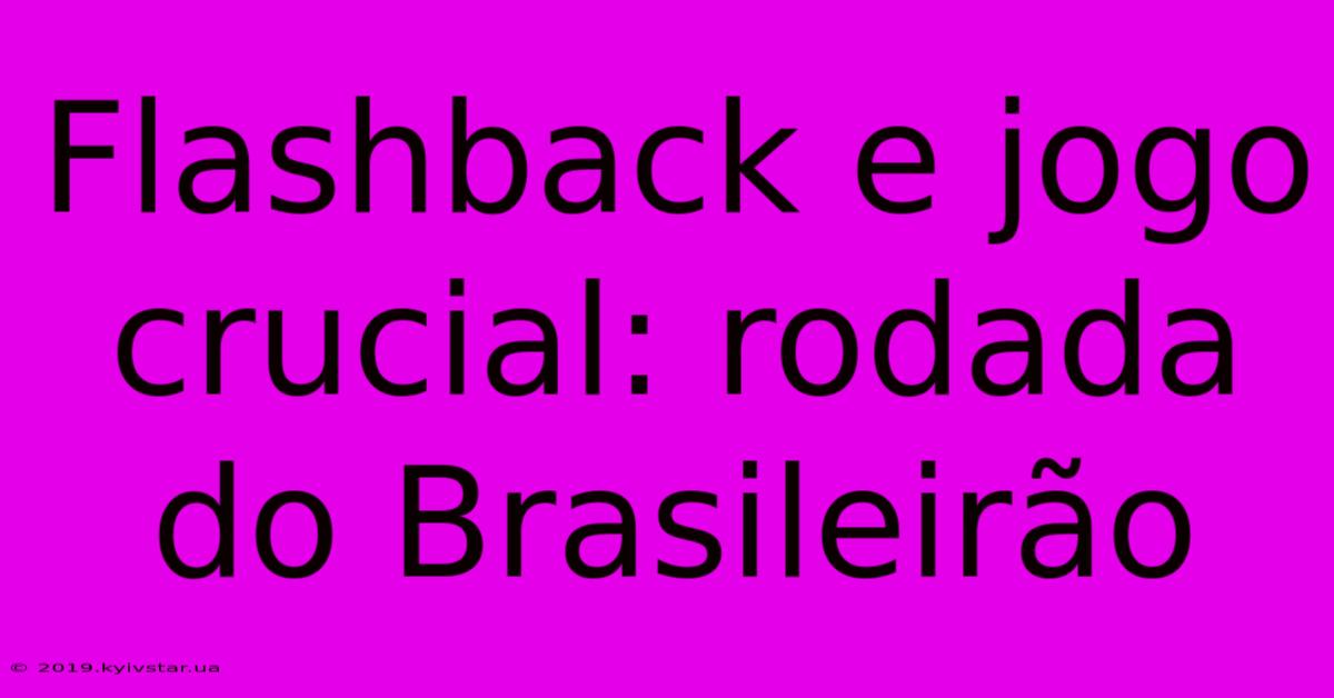 Flashback E Jogo Crucial: Rodada Do Brasileirão