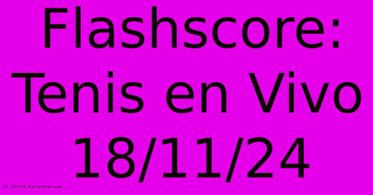 Flashscore: Tenis En Vivo 18/11/24