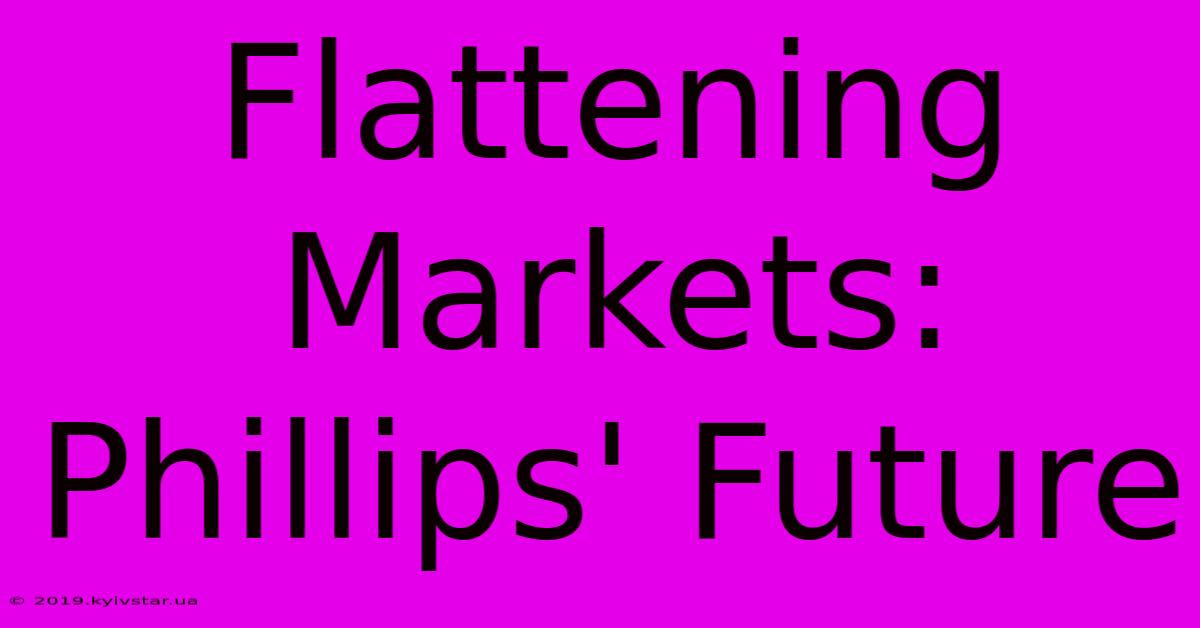 Flattening Markets: Phillips' Future