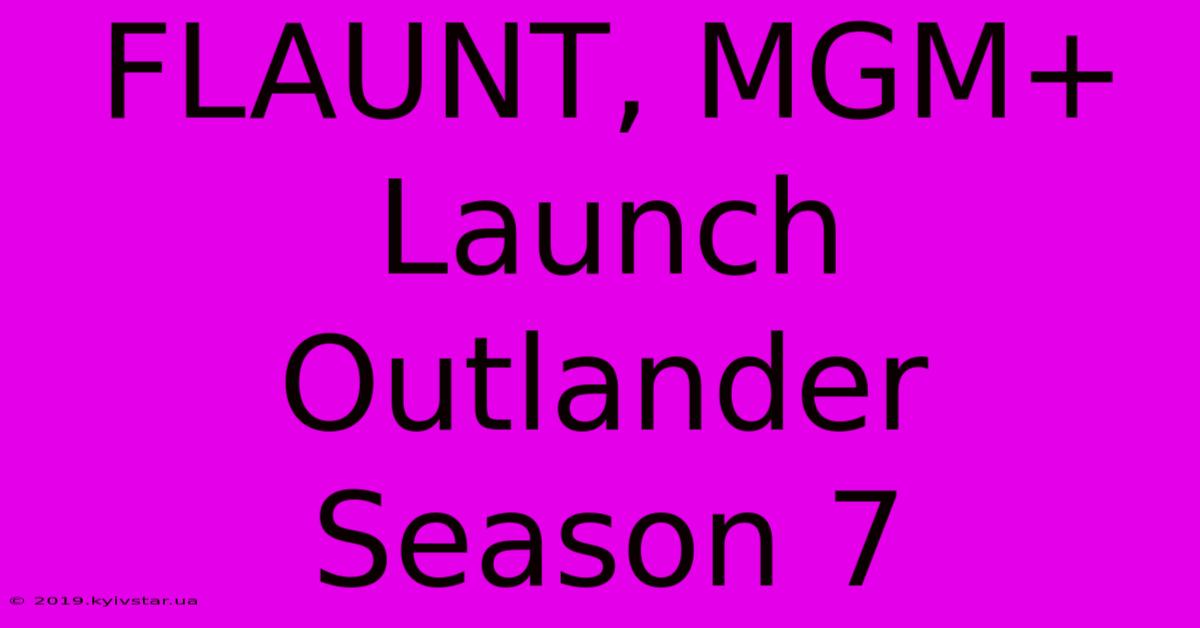 FLAUNT, MGM+ Launch Outlander Season 7