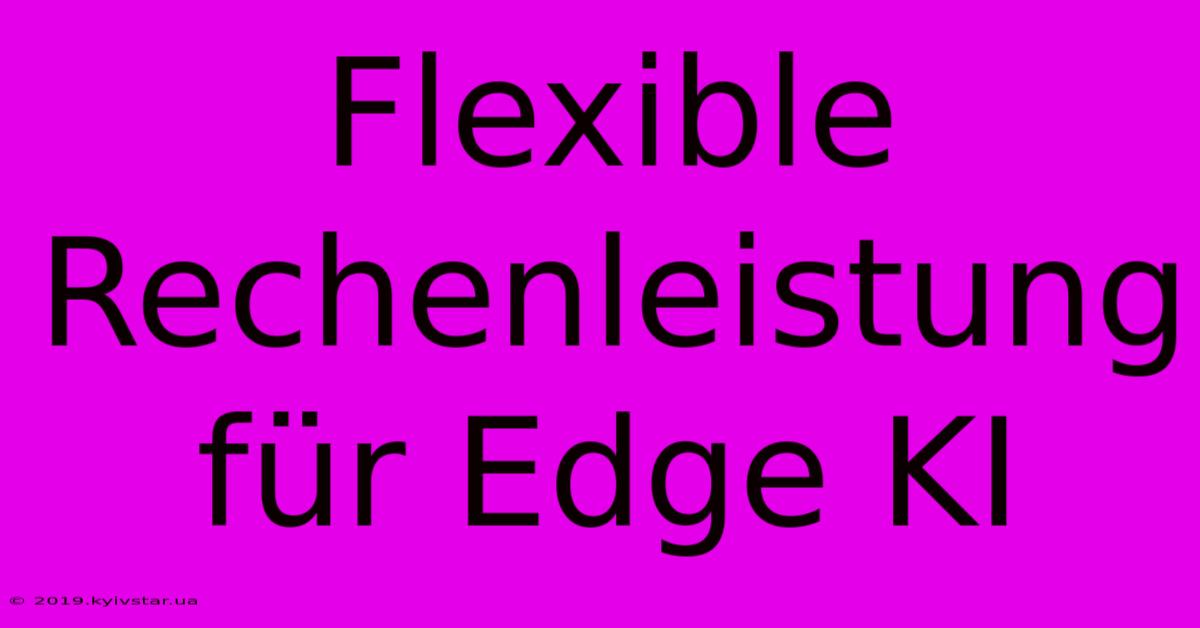 Flexible Rechenleistung Für Edge KI