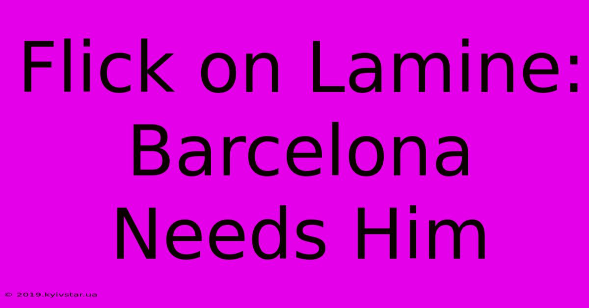 Flick On Lamine: Barcelona Needs Him