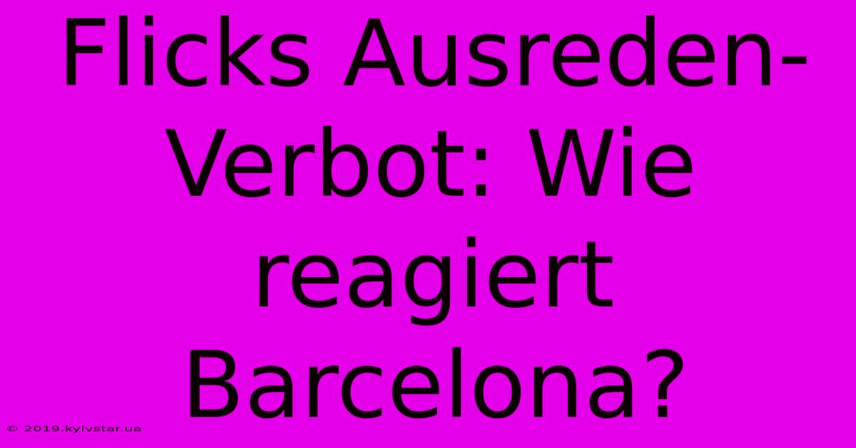 Flicks Ausreden-Verbot: Wie Reagiert Barcelona?