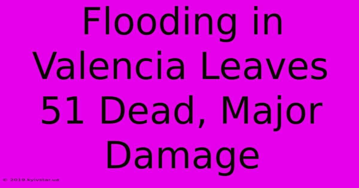 Flooding In Valencia Leaves 51 Dead, Major Damage