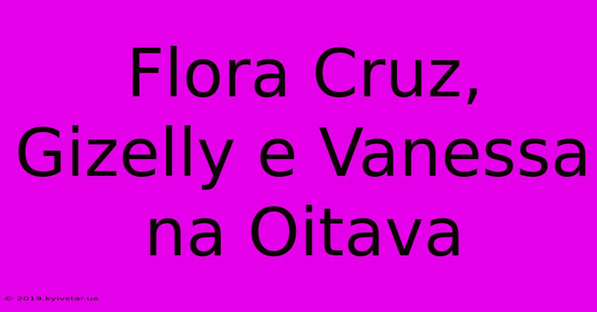 Flora Cruz, Gizelly E Vanessa Na Oitava