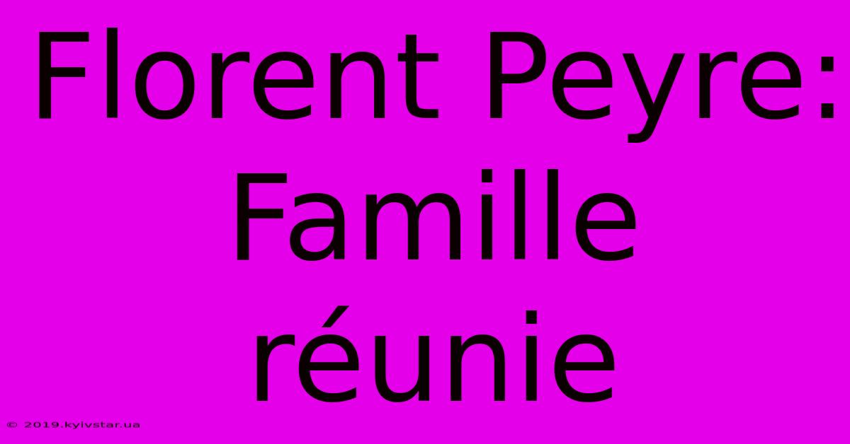 Florent Peyre: Famille Réunie