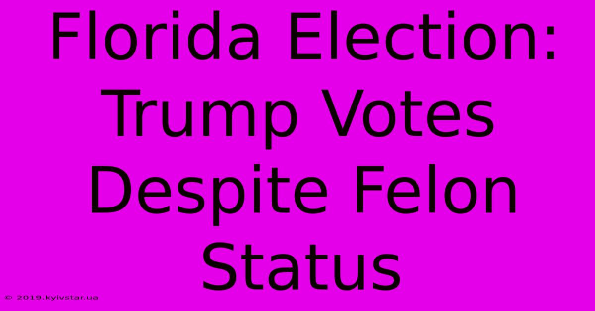 Florida Election: Trump Votes Despite Felon Status