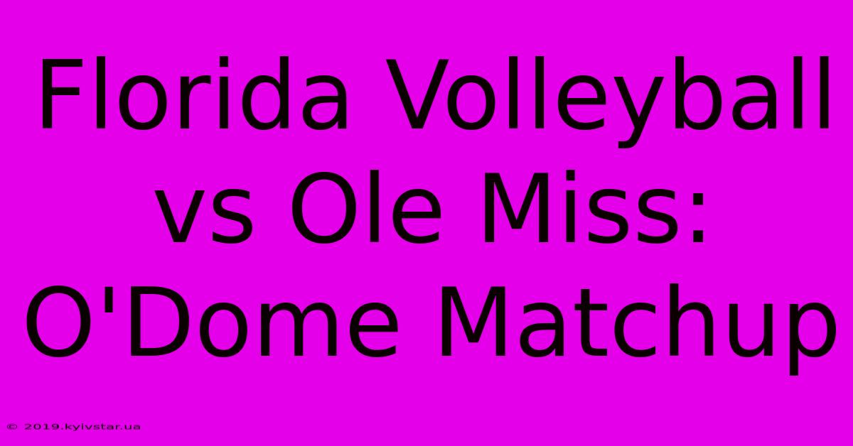 Florida Volleyball Vs Ole Miss: O'Dome Matchup